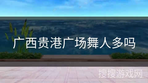 广西贵港广场舞人多吗