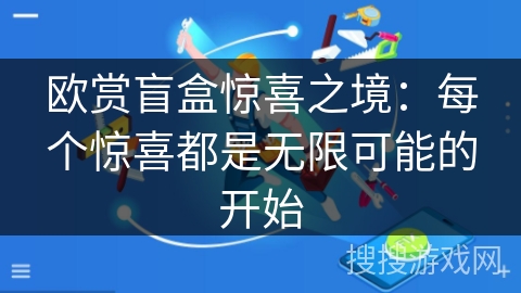欧赏盲盒惊喜之境：每个惊喜都是无限可能的开始