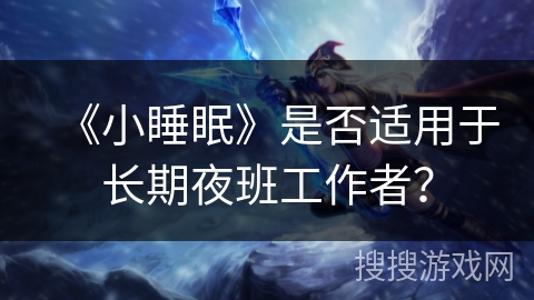 《小睡眠》是否适用于长期夜班工作者？