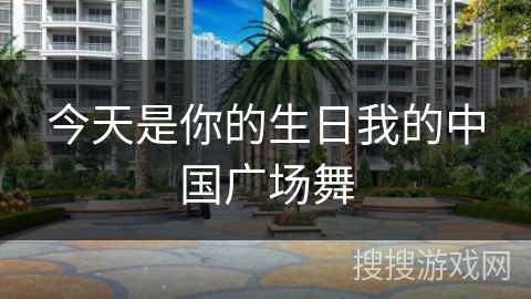 今天是你的生日我的中国广场舞