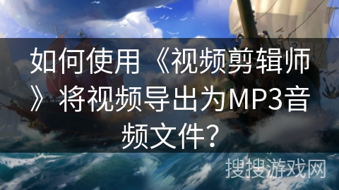 如何使用《视频剪辑师》将视频导出为MP3音频文件？