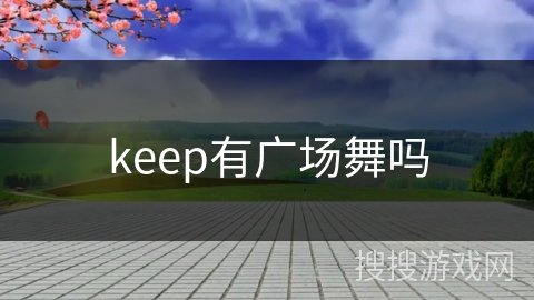 keep有广场舞吗
