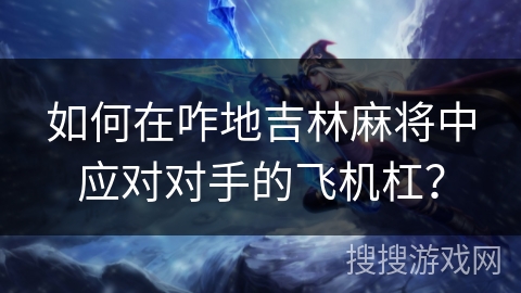 如何在咋地吉林麻将中应对对手的飞机杠？