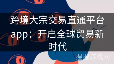 跨境大宗交易直通平台app：开启全球贸易新时代