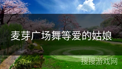 麦芽广场舞等爱的姑娘