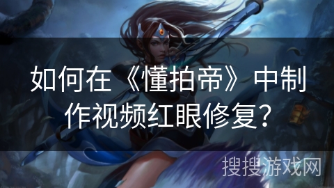 如何在《懂拍帝》中制作视频红眼修复？