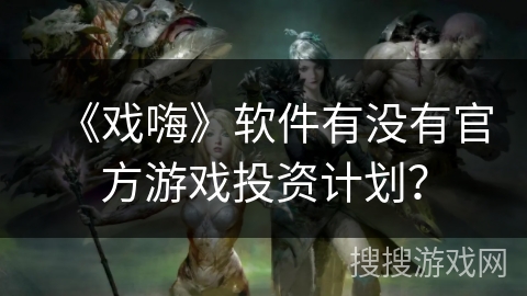 《戏嗨》软件有没有官方游戏投资计划？