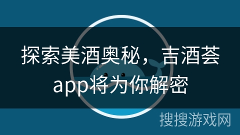 探索美酒奥秘，吉酒荟app将为你解密