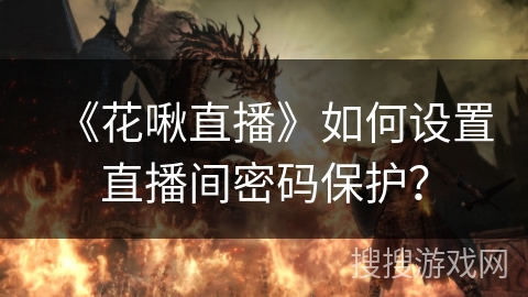 《花啾直播》如何设置直播间密码保护？