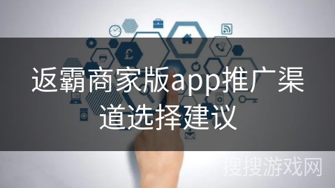 返霸商家版app推广渠道选择建议