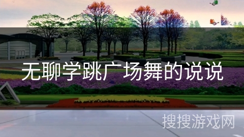 无聊学跳广场舞的说说