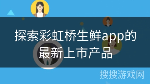 探索彩虹桥生鲜app的最新上市产品