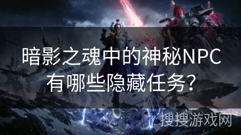 暗影之魂中的神秘NPC有哪些隐藏任务？