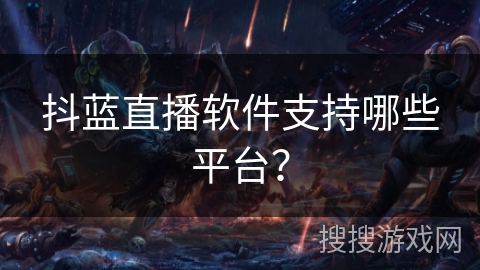 抖蓝直播软件支持哪些平台？