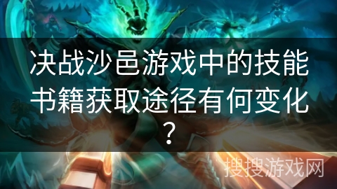 决战沙邑游戏中的技能书籍获取途径有何变化？