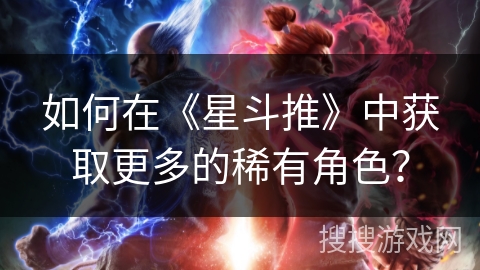 如何在《星斗推》中获取更多的稀有角色？