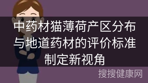 中药材猫薄荷产区分布与地道药材的评价标准制定新视角