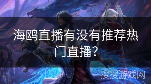 海鸥直播有没有推荐热门直播？