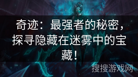 奇迹：最强者的秘密，探寻隐藏在迷雾中的宝藏！