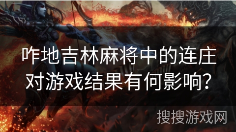 咋地吉林麻将中的连庄对游戏结果有何影响? 咋地吉林麻将中的连庄对游戏结果有何影响?