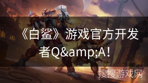 《白鲨》游戏官方开发者Q&A！