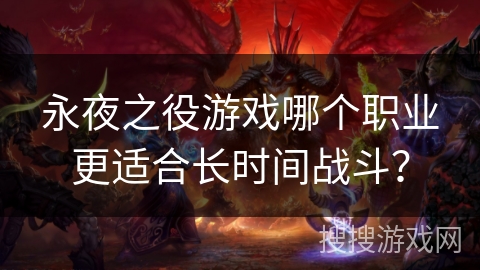 永夜之役游戏哪个职业更适合长时间战斗？