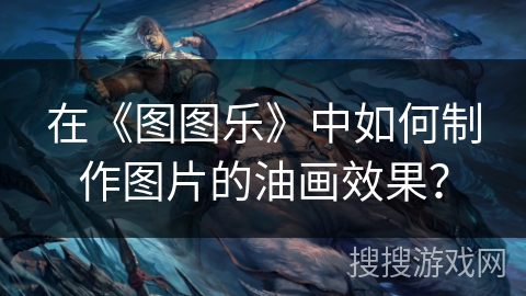 在《图图乐》中如何制作图片的油画效果？