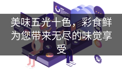 美味五光十色，彩食鲜为您带来无尽的味觉享受