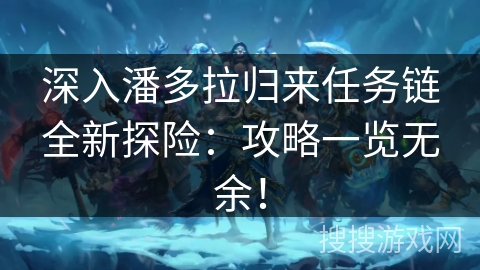 深入潘多拉归来任务链全新探险：攻略一览无余！