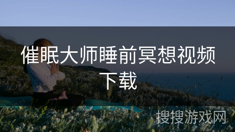 催眠大师睡前冥想视频下载