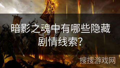 暗影之魂中有哪些隐藏剧情线索? 暗影之魂中有哪些隐藏剧情线索?