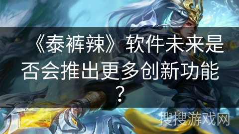 《泰裤辣》软件未来是否会推出更多创新功能？
