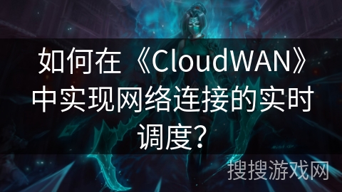 如何在《CloudWAN》中实现网络连接的实时调度? 如何在《CloudWAN》中实现网络连接的实时调度?