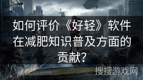 如何评价《好轻》软件在减肥知识普及方面的贡献? 如何评价《好轻》软件在减肥知识普及方面的贡献?
