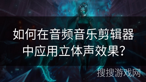 如何在音频音乐剪辑器中应用立体声效果？