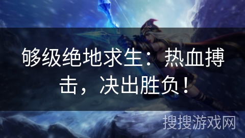 够级绝地求生:热血搏击,决出胜负! 够级绝地求生:热血搏击,决出胜负!