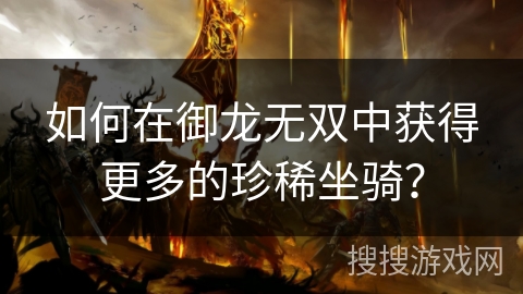 如何在御龙无双中获得更多的珍稀坐骑? 如何在御龙无双中获得更多的珍稀坐骑?