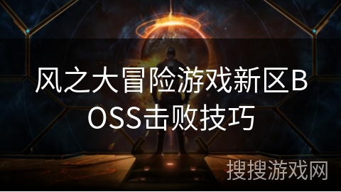风之大冒险游戏新区BOSS击败技巧