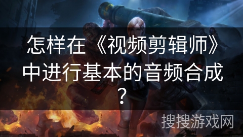 怎样在《视频剪辑师》中进行基本的音频合成？