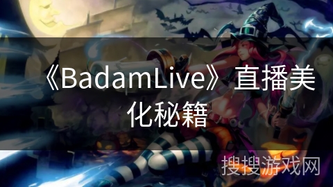 《BadamLive》直播美化秘籍