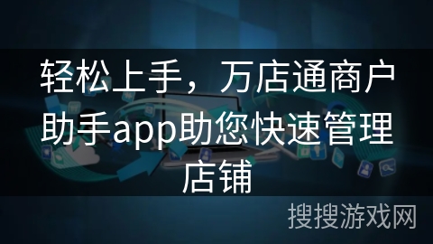 轻松上手，万店通商户助手app助您快速管理店铺