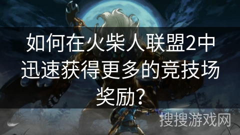 如何在火柴人联盟2中迅速获得更多的竞技场奖励？