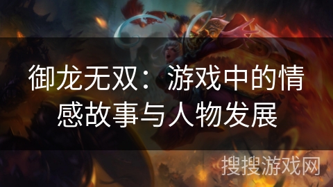 御龙无双：游戏中的情感故事与人物发展