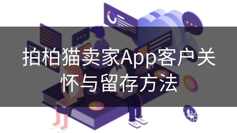 拍柏猫卖家App客户关怀与留存方法 拍柏猫卖家App客户关怀与留存方法