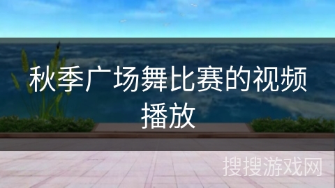 秋季广场舞比赛的视频播放