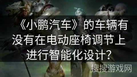 《小鹏汽车》的车辆有没有在电动座椅调节上进行智能化设计？