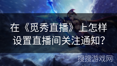 在《觅秀直播》上怎样设置直播间关注通知？