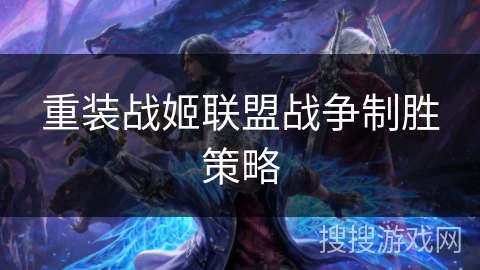 重装战姬联盟战争制胜策略