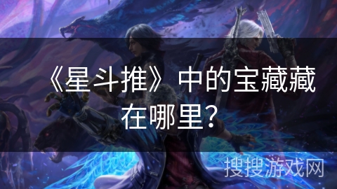 《星斗推》中的宝藏藏在哪里？