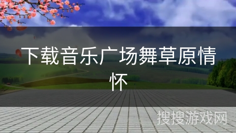 下载音乐广场舞草原情怀 下载音乐广场舞草原情怀